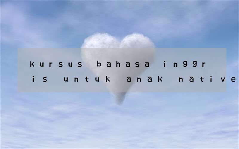 kursus bahasa inggris untuk anak native di depok yang bagus